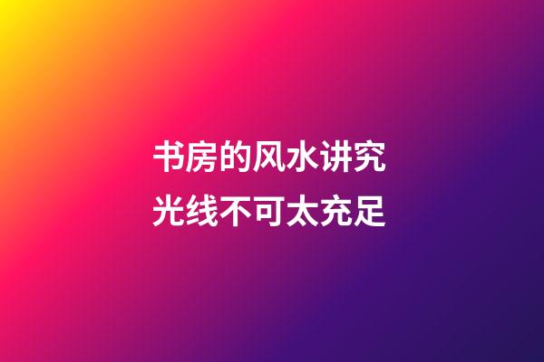 书房的风水讲究 光线不可太充足